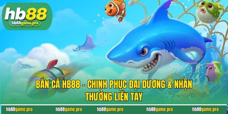 Bắn Cá HB88 - Chinh Phục Đại Dương & Nhận Thưởng Liền Tay 8 Bắn Cá HB88 - Chinh Phục Đại Dương & Nhận Thưởng Liền Tay