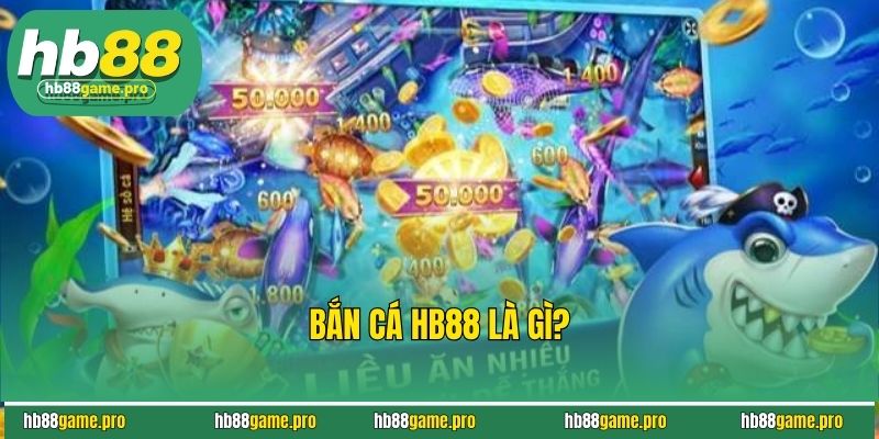 Bắn Cá HB88 - Chinh Phục Đại Dương & Nhận Thưởng Liền Tay 2 Bắn cá HB88 là gì?