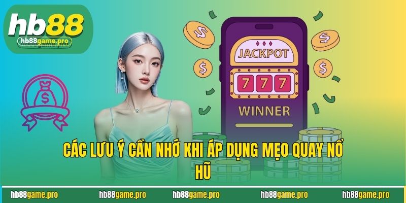 Mẹo Quay Nổ Hũ HB88 Nâng Cao Tỷ Lệ Về Bờ Cho Thành Viên 4 Các lưu ý cần nhớ khi áp dụng mẹo quay nổ hũ