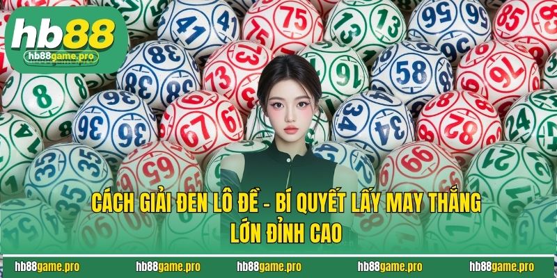 Cách Giải Đen Lô Đề - Bí Quyết Lấy May Thắng Lớn Đỉnh Cao 3 Cách Giải Đen Lô Đề - Bí Quyết Lấy May Thắng Lớn Đỉnh Cao