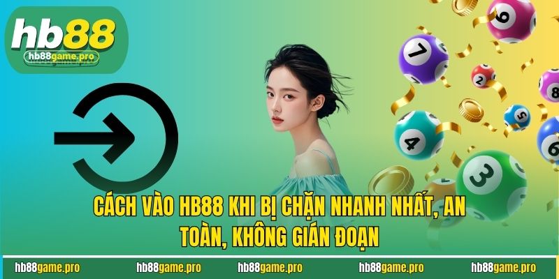 Cách Vào HB88 Khi Bị Chặn Nhanh Nhất, An Toàn, Không Gián Đoạn 3 Cách vào HB88 khi bị chặn hiệu quả nhất hiện nay