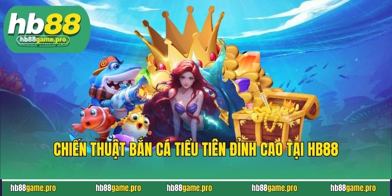 Chiến thuật bắn cá tiểu tiên đỉnh cao tại HB88