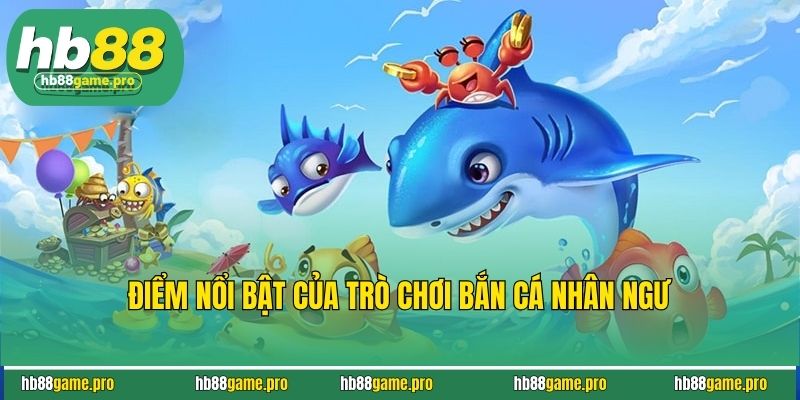 Điểm nổi bật của trò chơi bắn cá nhân ngư