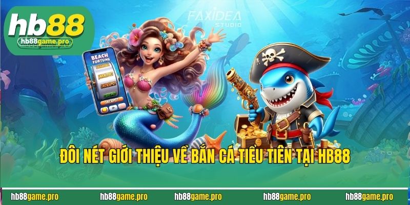 Đôi Nét Giới Thiệu Về Bắn Cá Tiểu Tiên Tại HB88