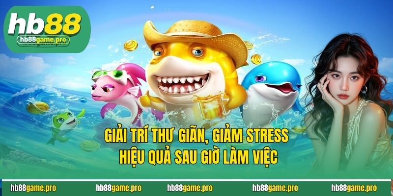 Bắn Cá Thẻ Cào - Săn Cá Trúng Lớn Đổi Thưởng Cực Nhanh 4 Giải trí thư giãn, giảm stress hiệu quả sau giờ làm việc