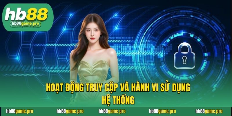 Chính Sách Bảo Mật Hb88 2 Hoạt động truy cập và hành vi sử dụng hệ thống
