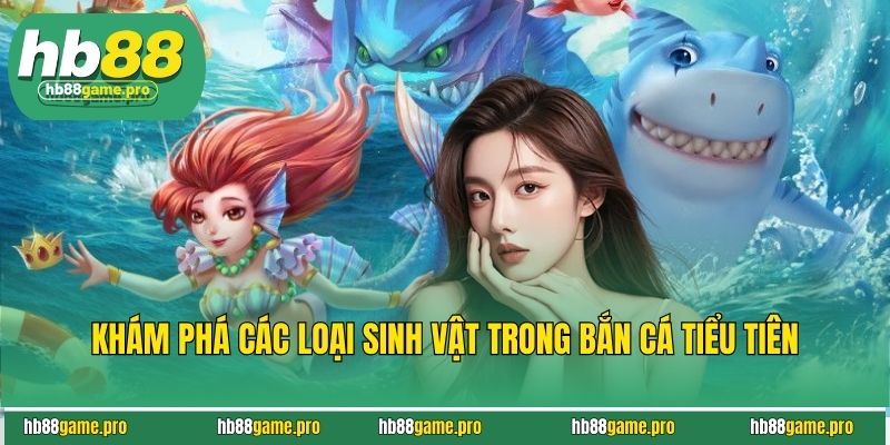 Khám phá các loại sinh vật trong bắn cá tiểu tiên