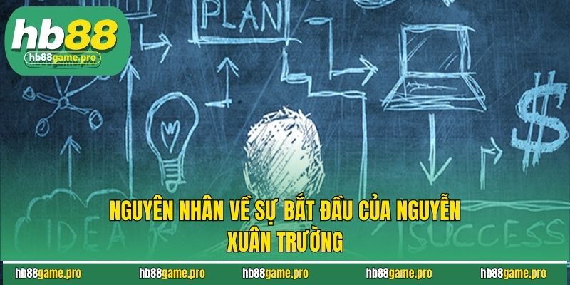Nguyễn Xuân Trường 2 Nguyên nhân về sự bắt đầu của Nguyễn Xuân Trường