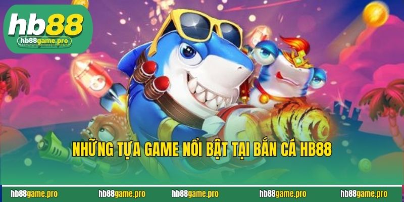 Bắn Cá HB88 - Chinh Phục Đại Dương & Nhận Thưởng Liền Tay 3 Những tựa game nổi bật tại bắn cá HB88