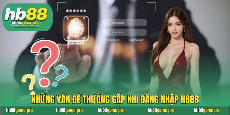 Đăng Nhập Hb88 - Hướng Dẫn An Toàn Và Cực Nhanh Chóng 4 Những vấn đề thường gặp khi đăng nhập HB88
