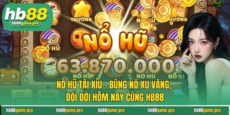 Nổ Hũ Tài Xỉu - Bùng Nổ Xu Vàng, Đổi Đời Hôm Nay Cùng HB88 6 Nổ Hũ Tài Xỉu - Bùng Nổ Xu Vàng, Đổi Đời Hôm Nay Cùng HB88