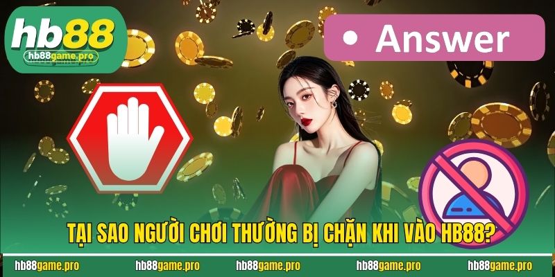Cách Vào HB88 Khi Bị Chặn Nhanh Nhất, An Toàn, Không Gián Đoạn 2 Tại sao người chơi thường bị chặn khi vào HB88?