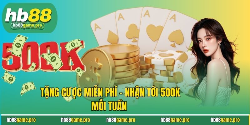 Tặng cược miễn phí - Nhận tới 500K mỗi tuần