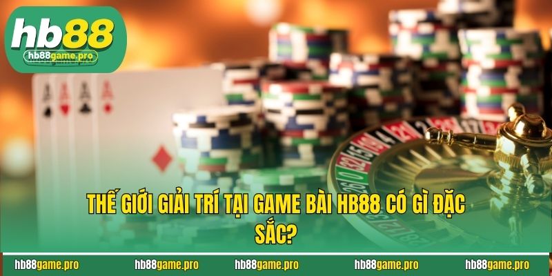 Game Bài HB88 - Đấu Trí Đỉnh Cao & Đổi Thưởng Thần Tốc 3 Thế giới giải trí tại game bài HB88 có gì đặc sắc?