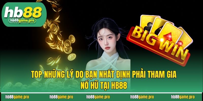 Nổ Hũ HB88 Hôm Nay - Bùng Nổ Cảm Xúc, Săn Thưởng Như Thần 3 Top những lý do bạn nhất định phải tham gia nổ hũ tại HB88