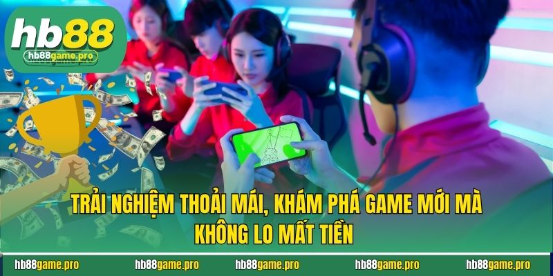 Trải nghiệm thoải mái, khám phá game mới mà không lo mất tiền